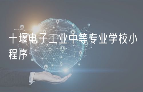 十堰電子工業(yè)中等專業(yè)學(xué)校小程序