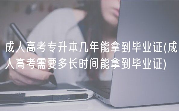 成人高考專(zhuān)升本幾年能拿到畢業(yè)證(成人高考需要多長(zhǎng)時(shí)間能拿到畢業(yè)證)