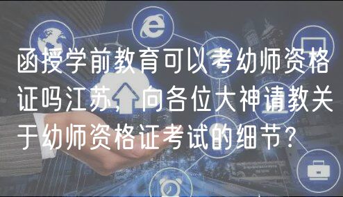 函授學(xué)前教育可以考幼師資格證嗎江蘇，向各位大神請(qǐng)教關(guān)于幼師資格證考試的細(xì)節(jié)？