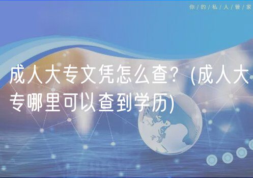 成人大專文憑怎么查？(成人大專哪里可以查到學(xué)歷)