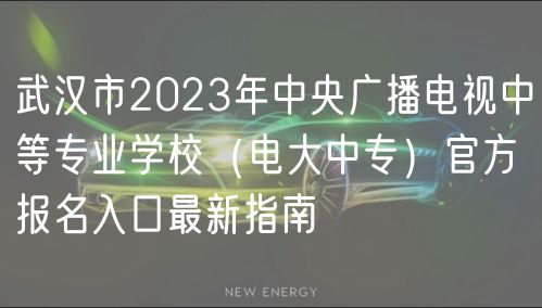 武漢市2023年中央廣播電視中等專業(yè)學(xué)校（電大中專）官方報名入口最新指南