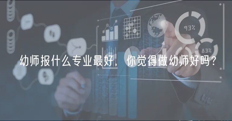 幼師報什么專業(yè)最好，你覺得做幼師好嗎？