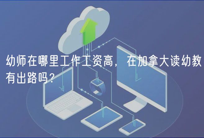 幼師在哪里工作工資高，在加拿大讀幼教有出路嗎？