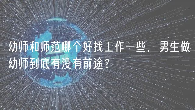 幼師和師范哪個好找工作一些，男生做幼師到底有沒有前途？