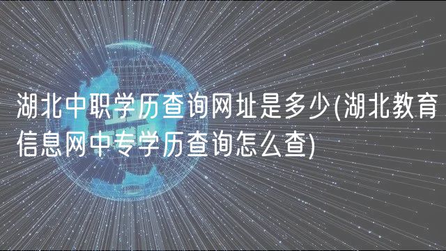 湖北中職學(xué)歷查詢網(wǎng)址是多少(湖北教育信息網(wǎng)中專學(xué)歷查詢怎么查)