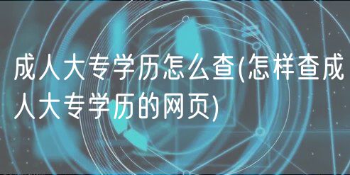 成人大專(zhuān)學(xué)歷怎么查(怎樣查成人大專(zhuān)學(xué)歷的網(wǎng)頁(yè))