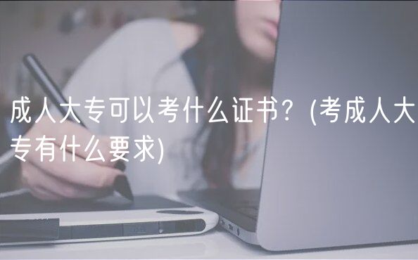 成人大?？梢钥际裁醋C書(shū)？(考成人大專有什么要求)