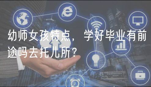 幼師女孩特點(diǎn)，學(xué)好畢業(yè)有前途嗎去托兒所？