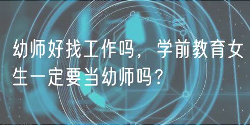 幼師好找工作嗎，學(xué)前教育女生一定要當(dāng)幼師嗎？
