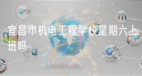 宜昌市機電工程學校星期六上班嗎