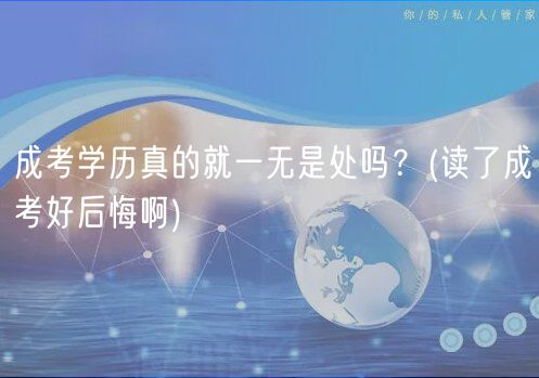 成考學(xué)歷真的就一無(wú)是處嗎？(讀了成考好后悔啊)