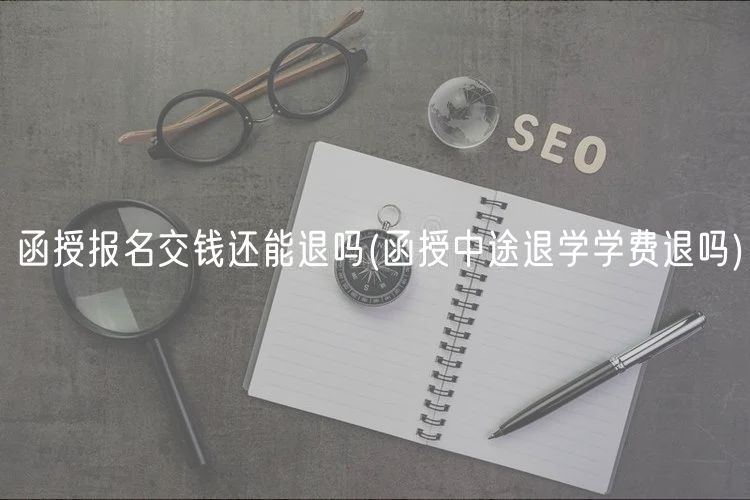 函授報名交錢還能退嗎(函授中途退學學費退嗎)