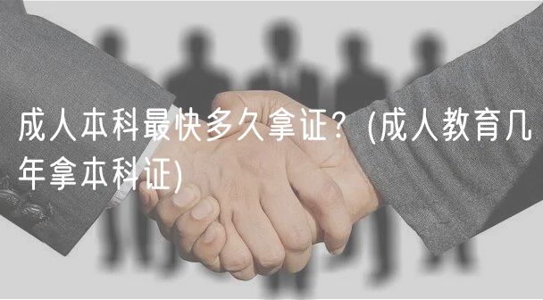 成人本科最快多久拿證？(成人教育幾年拿本科證)