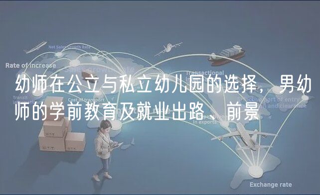 幼師在公立與私立幼兒園的選擇，男幼師的學前教育及就業(yè)出路、前景