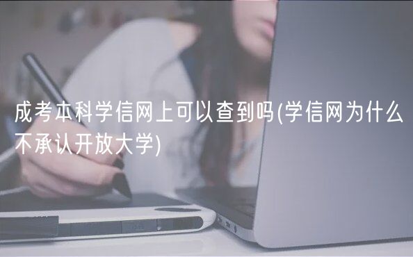 成考本科學(xué)信網(wǎng)上可以查到嗎(學(xué)信網(wǎng)為什么不承認(rèn)開放大學(xué))