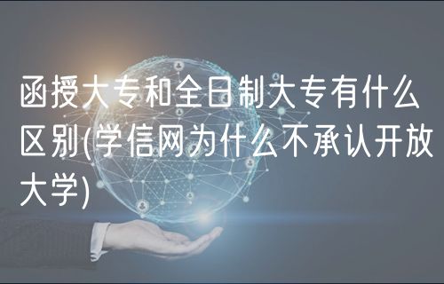 函授大專(zhuān)和全日制大專(zhuān)有什么區(qū)別(學(xué)信網(wǎng)為什么不承認(rèn)開(kāi)放大學(xué))