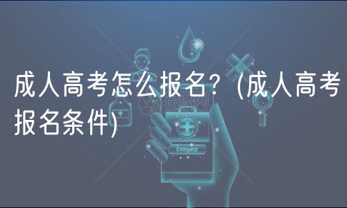 成人高考怎么報名？(成人高考報名條件)