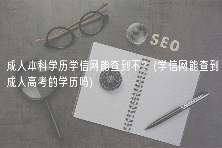 成人本科學(xué)歷學(xué)信網(wǎng)能查到不？(學(xué)信網(wǎng)能查到成人高考的學(xué)歷嗎)