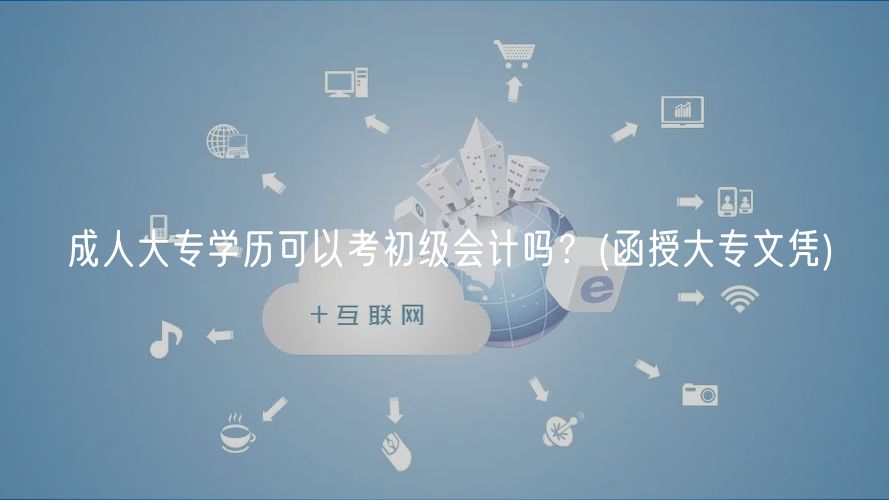成人大專(zhuān)學(xué)歷可以考初級(jí)會(huì)計(jì)嗎？(函授大專(zhuān)文憑)