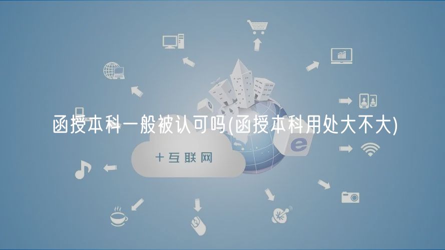 函授本科一般被認可嗎(函授本科用處大不大)