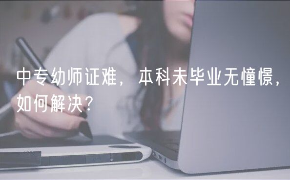 中專幼師證難，本科未畢業(yè)無憧憬，如何解決？