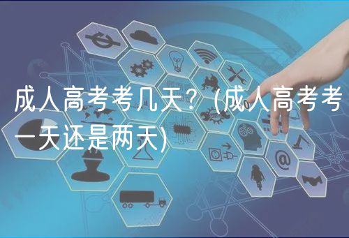 成人高考考幾天？(成人高考考一天還是兩天)