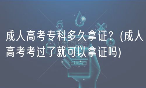 成人高考?？贫嗑媚米C？(成人高考考過了就可以拿證嗎)