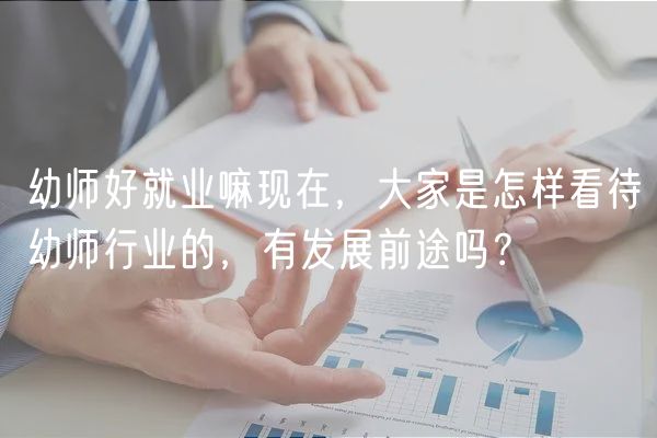 幼師好就業(yè)嘛現(xiàn)在，大家是怎樣看待幼師行業(yè)的，有發(fā)展前途嗎？