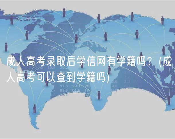 成人高考錄取后學信網(wǎng)有學籍嗎？(成人高考可以查到學籍嗎)