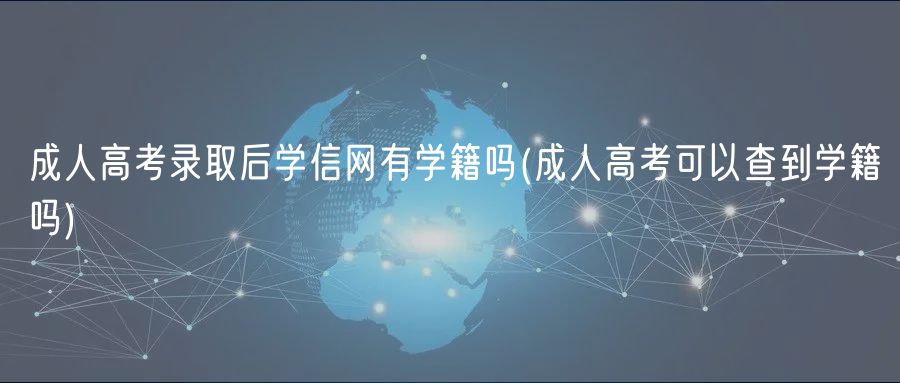成人高考錄取后學信網(wǎng)有學籍嗎(成人高考可以查到學籍嗎)