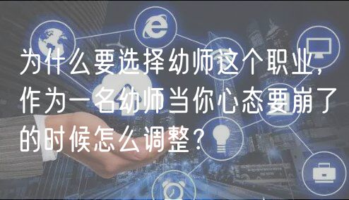 為什么要選擇幼師這個職業(yè)，作為一名幼師當你心態(tài)要崩了的時候怎么調(diào)整？