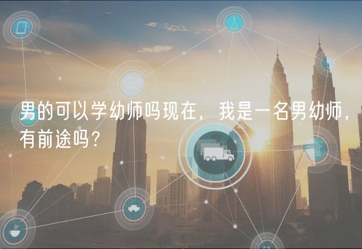 男的可以學(xué)幼師嗎現(xiàn)在，我是一名男幼師，有前途嗎？