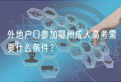 外地戶口參加鄂州成人高考需要什么條件？