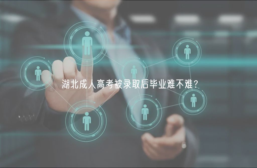 湖北成人高考被錄取后畢業(yè)難不難？