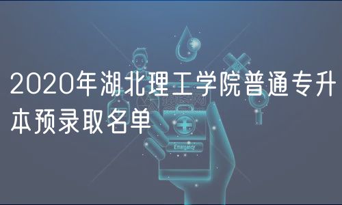 2020年湖北理工學(xué)院普通專升本預(yù)錄取名單