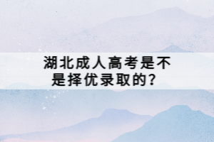 湖北成人高考是不是擇優(yōu)錄取的？