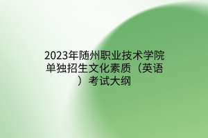 2023年隨州職業(yè)技術(shù)學(xué)院?jiǎn)为?dú)招生文化素質(zhì)（英語）考試大綱