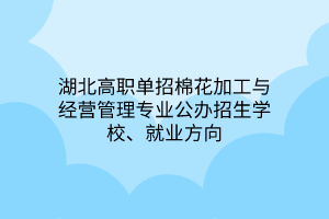 湖北高職單招棉花加工與經(jīng)營管理專業(yè)公辦招生學(xué)校、就業(yè)方向