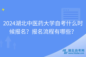 2024湖北中醫(yī)藥大學(xué)自考什么時候報名？報名流程有哪些？