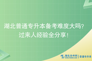 湖北普通專升本備考難度大嗎？過來人經(jīng)驗全分享！