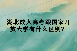 湖北成人高考跟國家開放大學(xué)有什么區(qū)別？