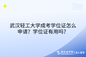 武漢輕工大學(xué)成考學(xué)位證怎么申請？學(xué)位證有用嗎？