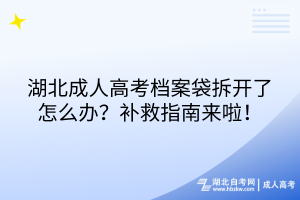 湖北成人高考檔案袋拆開了怎么辦？補(bǔ)救指南來啦！