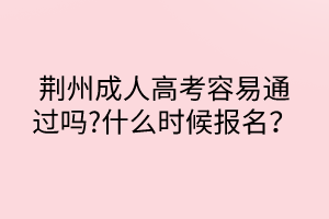 荊州成人高考容易通過嗎?什么時候報名？