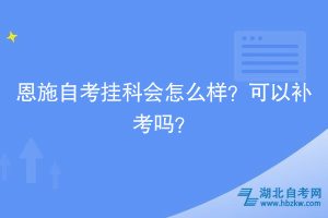 恩施自考掛科會(huì)怎么樣？可以補(bǔ)考嗎？