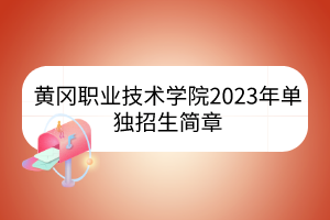 黃岡職業(yè)技術(shù)學(xué)院2023年單獨(dú)招生簡章