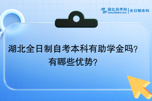 湖北全日制自考本科有助學(xué)金嗎？有哪些優(yōu)勢？