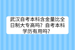 武漢自考本科含金量比全日制大專高嗎？自考本科學歷有用嗎？