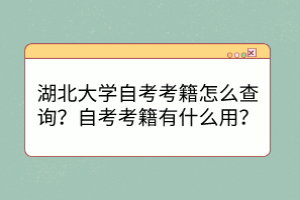 湖北大學(xué)自考考籍怎么查詢？自考考籍有什么用？