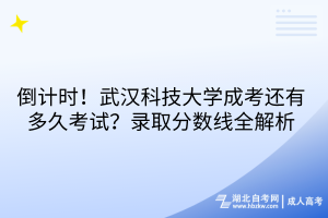 倒計時！武漢科技大學(xué)成考還有多久考試？錄取分?jǐn)?shù)線全解析